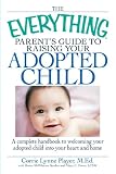 The Everything Parent's Guide to Raising Your Adopted Child: A complete handbook to welcoming your adopted child into your heart and home (Everything (Parenting))