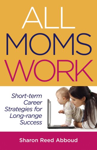 All Moms Work: Short-term Career Strategies for Long-range Success (Capital Ideas for Business & Personal Development) All Moms Work: Short-term Career Strategies for Long-range Success (Capital Ideas for Business & Personal Development)