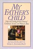 My Father's Child: Help and Healing for the Victims of Emotional Sexual and Physical Abuse