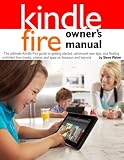 Kindle Fire Owners Manual: The ultimate Kindle Fire guide to getting started, advanced user tips, and finding unlimited free books, videos and apps on Amazon and beyond