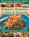 Classic Recipes from Bulgaria, Romania, Croatia and Slovenia: Over 70 Deliciously Authentic Traditional Dishes Shown Step-by-step in 250 Simple-to-follow Photographs