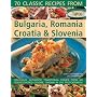 Classic Recipes from Bulgaria, Romania, Croatia and Slovenia: Over 70 Deliciously Authentic Traditional Dishes Shown Step-by-step in 250 Simple-to-follow Photographs