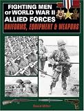 Fighting Men Of World War II: Allied Forces: Uniforms, Equipment and Weapons