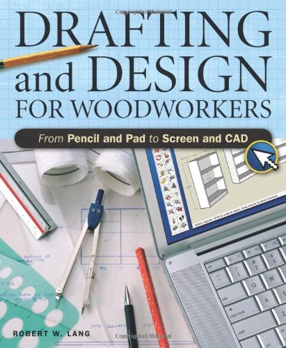 Drafting And Design For Woodworkers: A Practical Guide To Traditional And Digital Methods