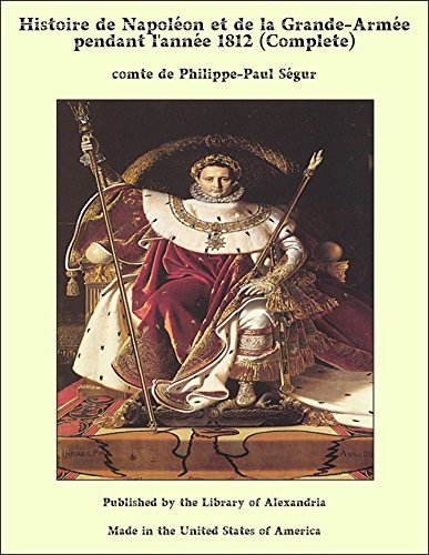 Histoire de Napoléon et de la Grande-Armée pendant l'année 1812 (Complete) (French Edition)
