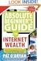 The Absolute Beginner's Guide to Internet Wealth: Everything You Need to Know to Create Your Portable Empire