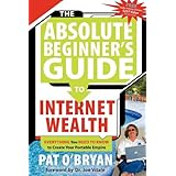 The Absolute Beginner's Guide to Internet Wealth: Everything You Need to Know to Create Your Portable Empire