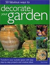 50 Fabulous Ways to Decorate Your Garden: Transform your outside space with easy step-by-step projects and creative ideas