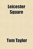 Leicester Square; Its Associations and Its Worthies