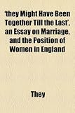 'they Might Have Been Together Till the Last', an Essay on Marriage, and the Position of Women in England
