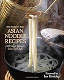 The World's Best Asian Noodle Recipes: 125 Great Recipes from Top Chefs