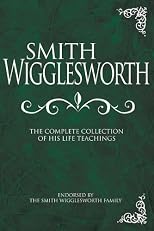 Smith Wigglesworth: Complete Collection of His Life Teachings