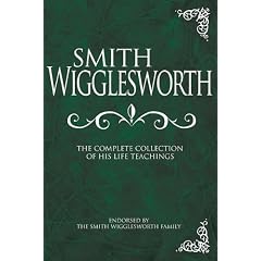 Smith Wigglesworth: The Complete Collection of His Life Teachings