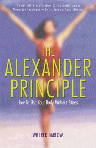 The Alexander Principle: How to Use Your Body Without Stress