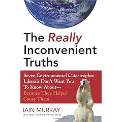 The Really Inconvenient Truths: Seven Environmental Catastrophes Liberals Don't Want You to Know About- Because They Helped Cause Them