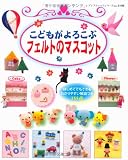 こどもがよろこぶフェルトのマスコット―はじめてでもできるわかりやすい解説つき155点 (レディブティックシリーズ no. 3198)