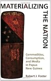 Materializing the Nation: Commodities, Consumption, and Media in Papua