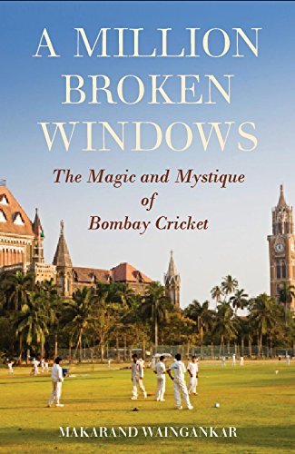 A Million Broken Windows: The Magic and Mystique of Bombay Cricket