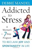 Addicted to Stress: A Woman's 7 Step Program to Reclaim Joy and Spontaneity in Life