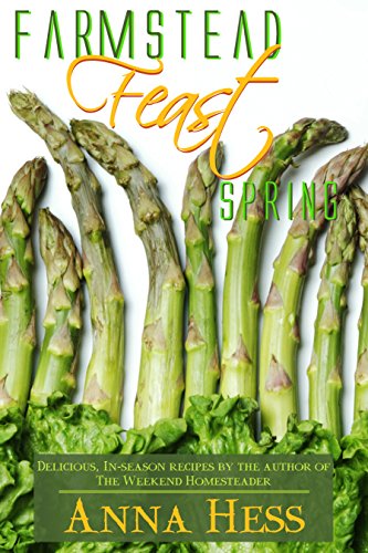 Farmstead Feast: Spring: Delicious, in-season recipes by the author of The Weekend Homesteader