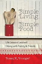 Simple Living, Simple Food: Life Lessons Learned Dining with Family & Friends Simple Living, Simple Food: Life Lessons Learned Dining with Family & Friends