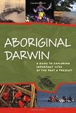 Aboriginal Darwin: A Guide to Exploring Important Sites of the Past and Present