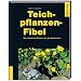 Teichpflanzen-Fibel: Die sch�nsten Pflanzen f�r den Gartenteich