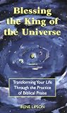 Blessing the King of the Universe: Transforming Your Life Through the Practice of Biblical Praise
