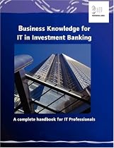 Business Knowledge for IT in Investment Banking: The Complete Handbook for IT Professionals