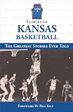 Echoes of Kansas Basketball: The Greatest Stories Ever Told