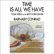 Time is All We Have: Four Weeks at the Betty Ford Center | [Barnaby Conrad]