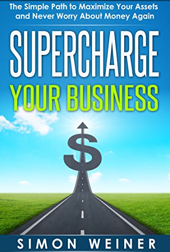 Supercharge Your Business: The Simple Path to Maximize Your Assets and Never Worry About Money Again