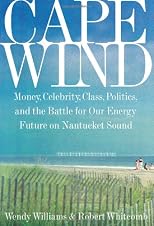 Cape Wind: Money, Celebrity, Class, Politics, and the Battle for Our Energy Future on Nantucket Sound