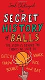 The Secret History of Balls: The Stories Behind the Things We Love to Catch, Whack, Throw, Kick, Bounce and Bat