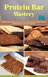 DIY Protein Bar Mastery: Healthy and Tasty Homemade Protein Bar Recipes,Easy and Simple Recipes For Building Muscle,Recovery & Weight loss (DIY Protein ... Meal Replacement,Homemade Protein Bars)