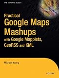 Practical Google Maps Mashups with Google Mapplets, GeoRSS and KML (Practical)