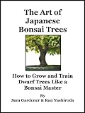 The Art of Japanese Bonsai Trees - How to Grow and Train Dwarf Trees like a Bonsai Master