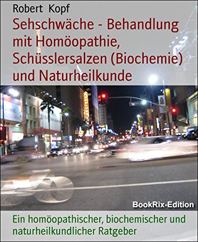Sehschwäche - Behandlung mit Homöopathie, Schüsslersalzen (Biochemie) und Naturheilkunde: Ein homöopathischer, biochemischer und naturheilkundlicher Ratgeber (German Edition)