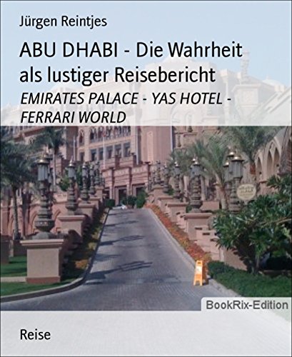ABU DHABI - Die Wahrheit als lustiger Reisebericht: EMIRATES PALACE - YAS HOTEL - FERRARI WORLD (German Edition)