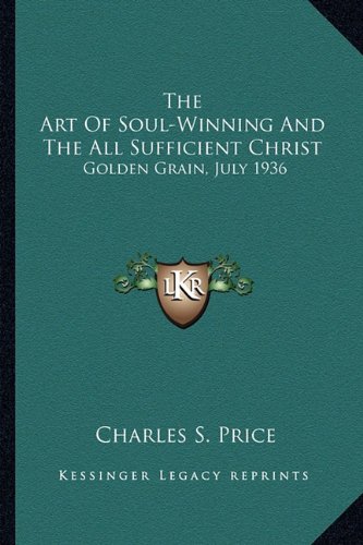 Kessinger Publishing The Art of Soul-Winning and the All Sufficient Christ: Golden Grain, July 1936