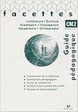 Littérature/Ecriture, Grammaire/Conjugaison, Vocabulaire/Orthographe Facettes CM2 : Guide pédagogique