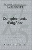 Compléments d\'algèbre: Suivis de nombreux exercices à l\'usage des candidats à l\'école navale et à l\'école forestiére et des élèves du cours préparatoire à la classe de mathématiques spéciales Compléments d\'algèbre: Suivis de nombreux exercices à l\'usage des candidats à l\'école navale et à l\'école forestiére et des élèves du cours préparatoire à la classe de mathématiques spéciales