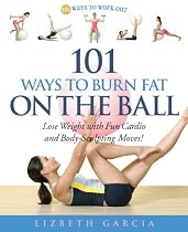 101 Ways To Burn Fat On The Ball: Lose Weight with Fun Cardio and Body-Sculpting Moves!