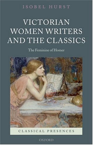 Victorian Women Writers and the Classics: The Feminine of Homer (Classical Presences)