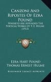 Canzoni And Ripostes Of Ezra Pound: Whereto Are Appended The Poetical Works Of T. E. Hulme (1913)