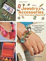 Jewelry and Accessories from Everyday Objects: 19 Unique Projects Inspired by Found Objects and Ready-Made Materials