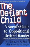 The Defiant Child: A Parent's Guide to Oppositional Defiant Disorder