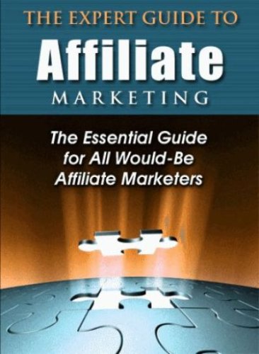 THE EXPERT GUIDE TO AFFILIATE MARKETING - THE ESSENTIAL GUIDE FOR ALL WOULD-BE AFFILIATE MARKETERS