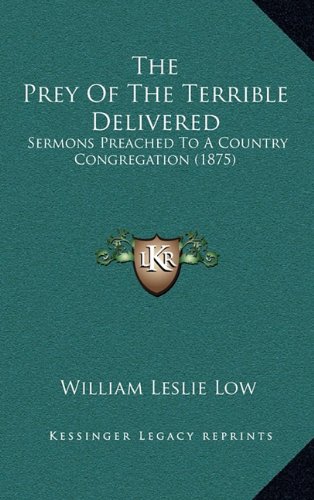 The Prey Of The Terrible Delivered: Sermons Preached To A Country Congregation (1875)