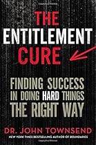 The Entitlement Cure: Finding Success in Doing Hard Things the Right Way The Entitlement Cure: Finding Success in Doing Hard Things the Right Way